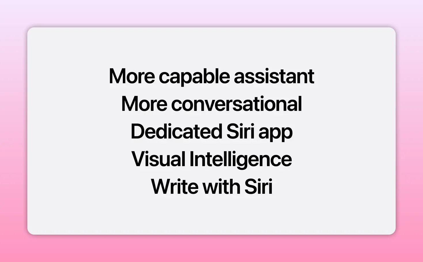 Text slide listing Siri improvements including more capable assistant, more conversational, dedicated Siri app, visual intelligence, and write with Siri