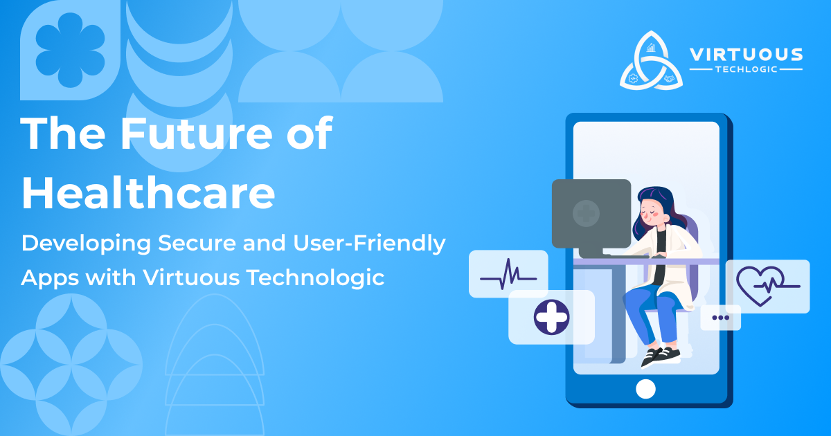 The Future of Healthcare: Developing Secure and User-Friendly Apps with Virtuous Technologic