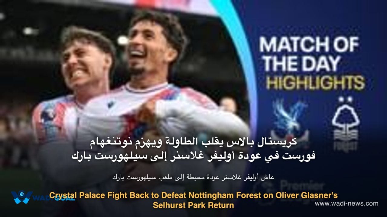 Crystal Palace Fight Back to Defeat Nottingham Forest on Oliver Glasner's Selhurst Park Return