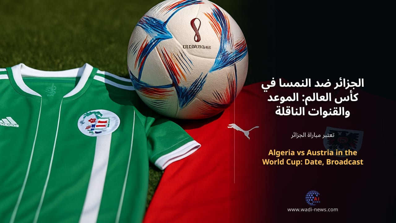 الجزائر ضد النمسا في كأس العالم: الموعد والقنوات الناقلة والتشكيلتان المتوقعتان