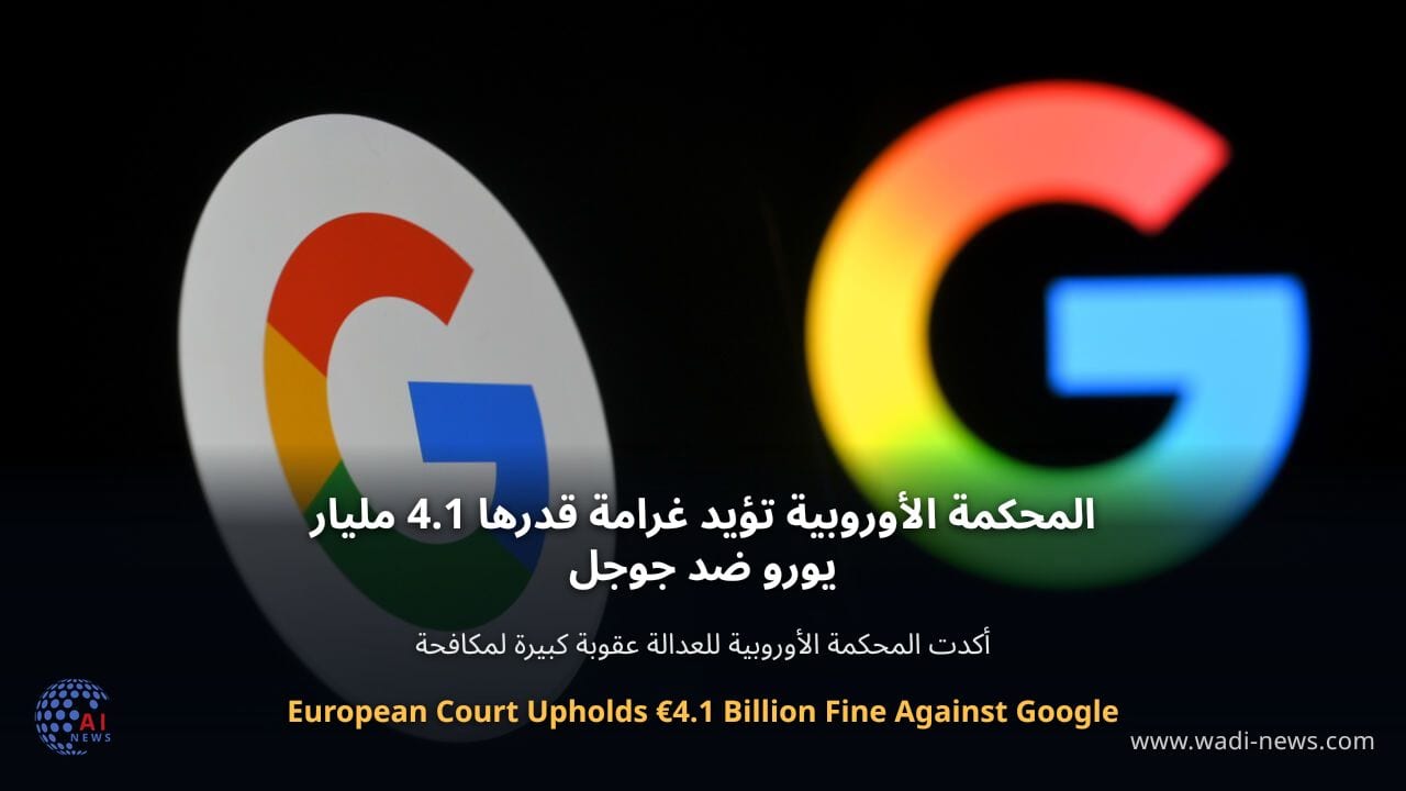 المحكمة الأوروبية تؤيد غرامة قدرها 4.1 مليار يورو ضد جوجل