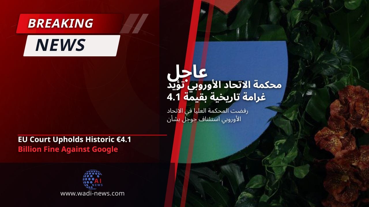 محكمة الاتحاد الأوروبي تؤيد غرامة تاريخية بقيمة 4.1 مليار يورو ضد جوجل