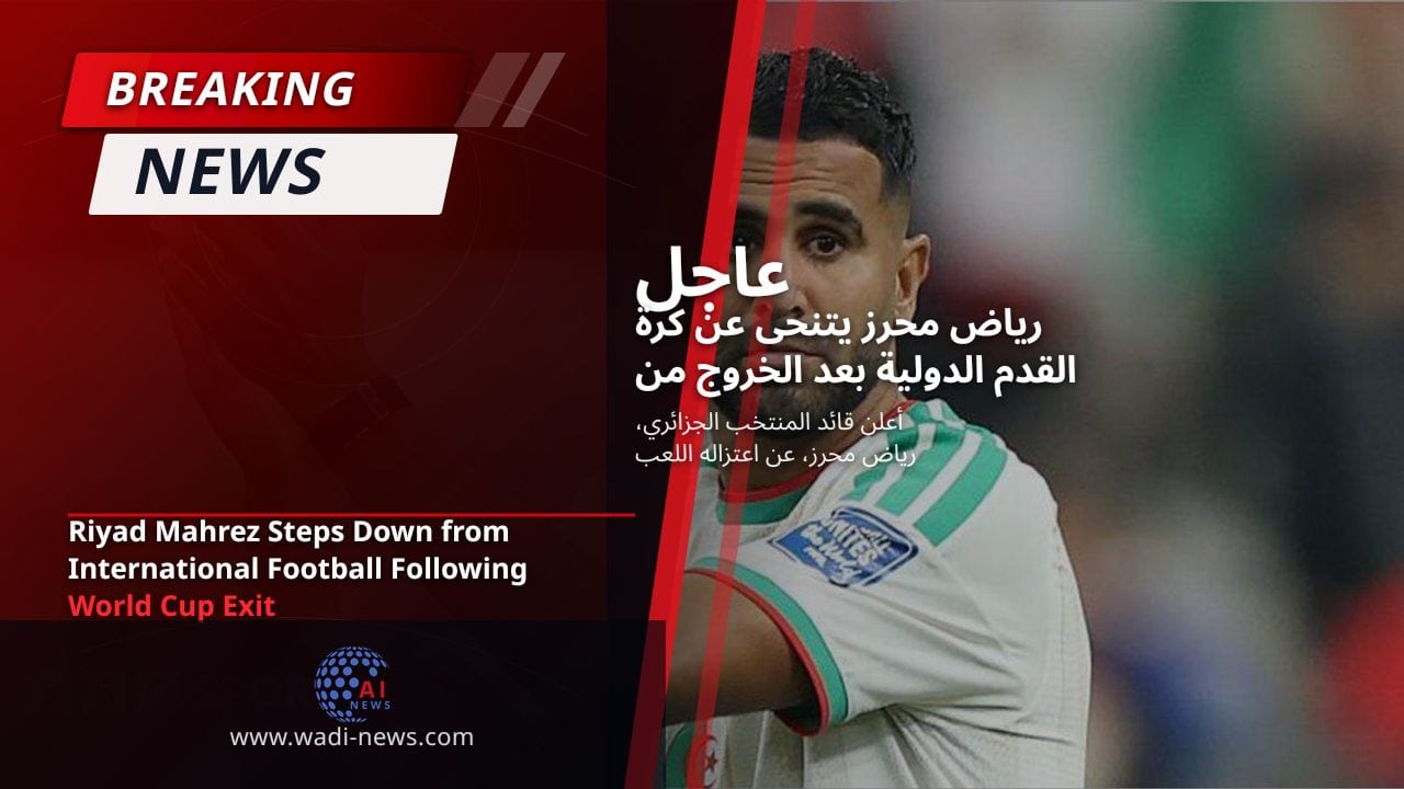 رياض محرز يتنحى عن كرة القدم الدولية بعد الخروج من كأس العالم