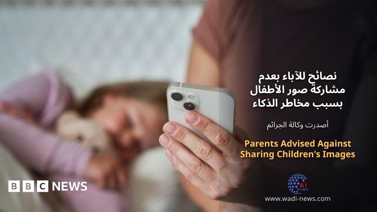 نصائح للآباء بعدم مشاركة صور الأطفال بسبب مخاطر الذكاء الاصطناعي