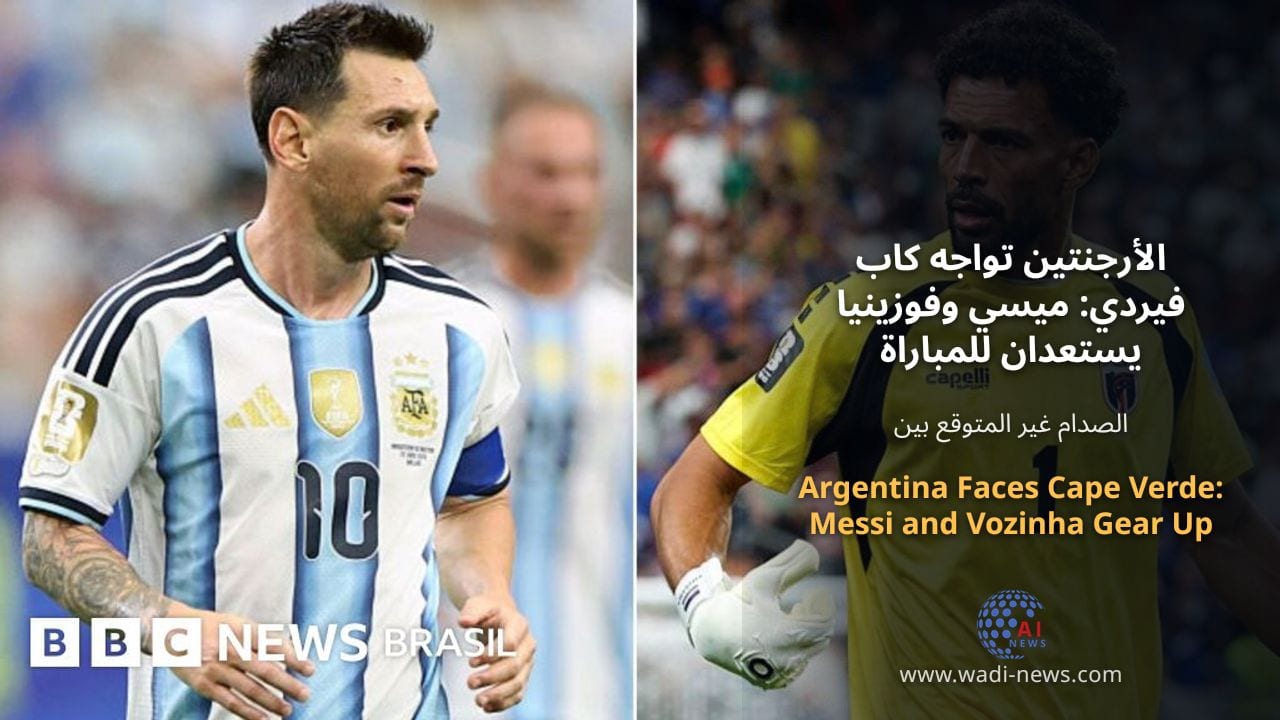 الأرجنتين تواجه كاب فيردي: ميسي وفوزينيا يستعدان للمباراة الأكثر توقعًا