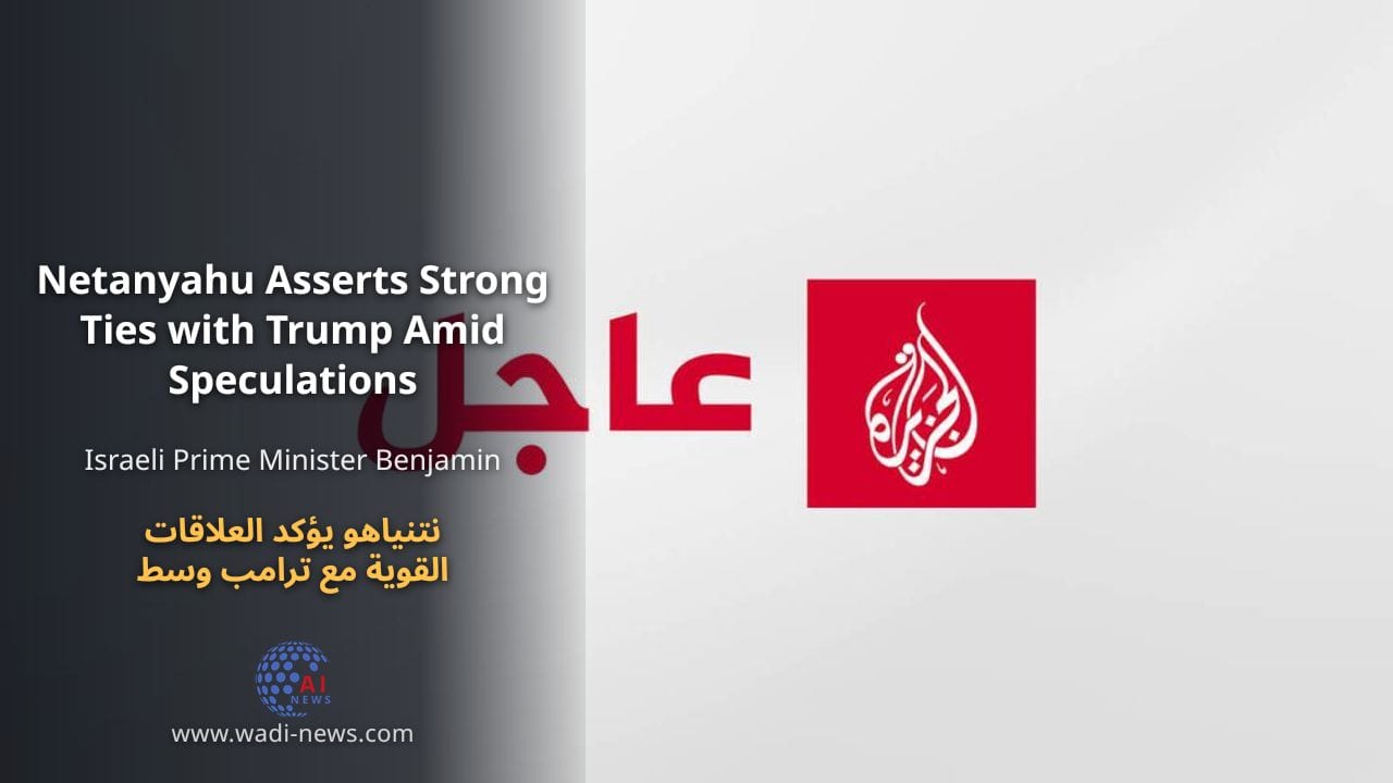 نتنياهو يؤكد العلاقات القوية مع ترامب وسط تكهنات