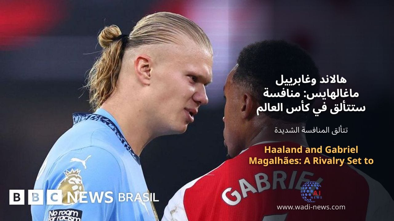 هالاند وغابرييل ماغالهايس: منافسة ستتألق في كأس العالم