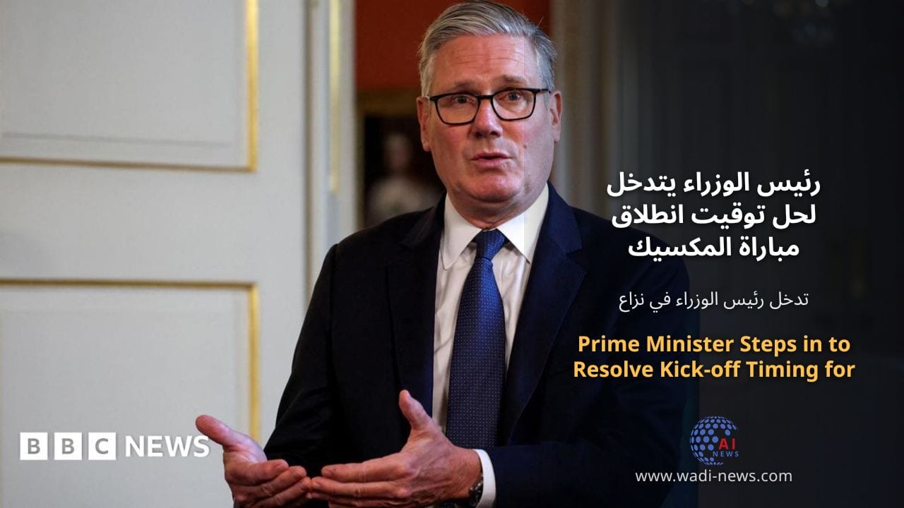 رئيس الوزراء يتدخل لحل توقيت انطلاق مباراة المكسيك وإنجلترا