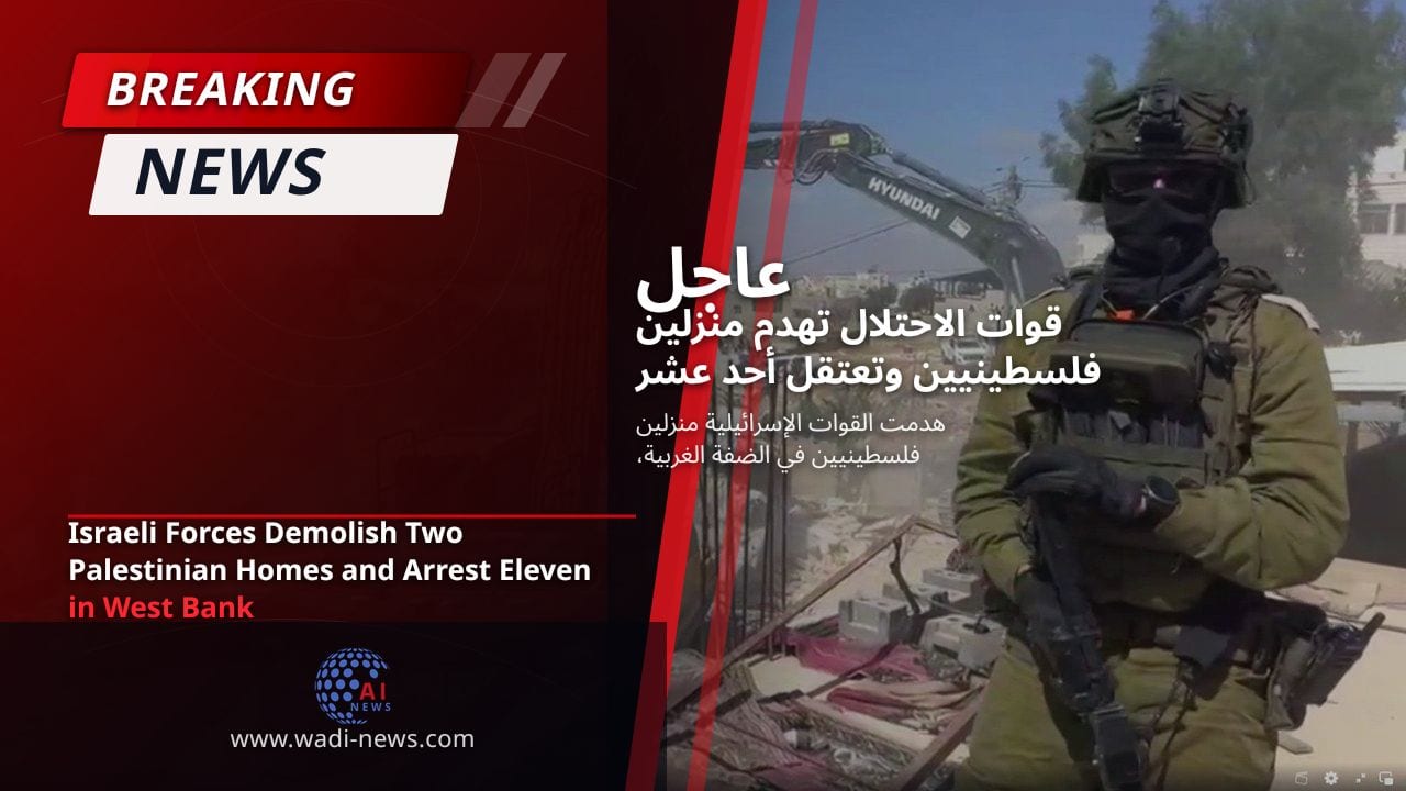قوات الاحتلال تهدم منزلين فلسطينيين وتعتقل أحد عشر شخصًا في الضفة الغربية