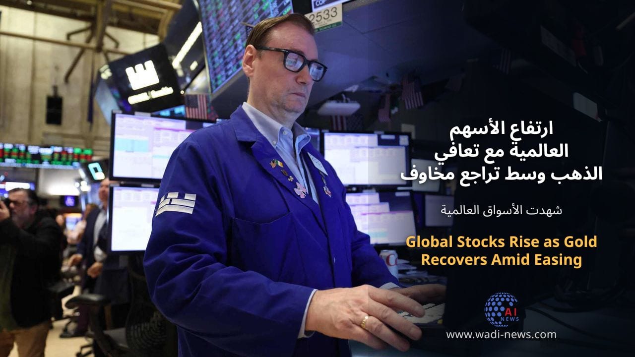 ارتفاع الأسهم العالمية مع تعافي الذهب وسط تراجع مخاوف التضخم
