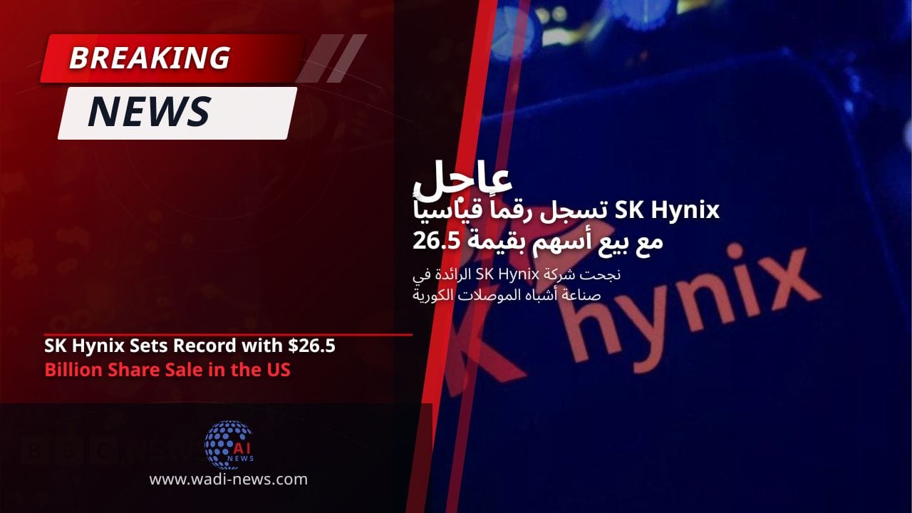 SK Hynix تسجل رقماً قياسياً مع بيع أسهم بقيمة 26.5 مليار دولار في الولايات المتحدة
