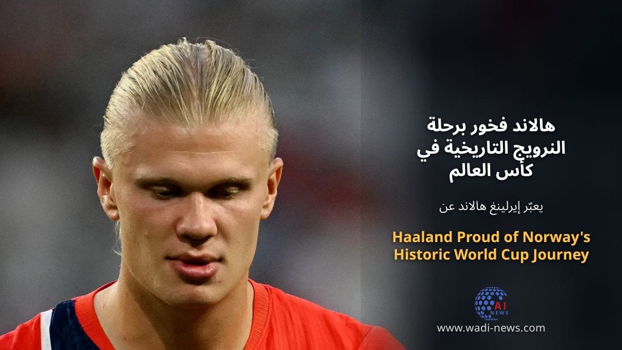 هالاند فخور برحلة النرويج التاريخية في كأس العالم