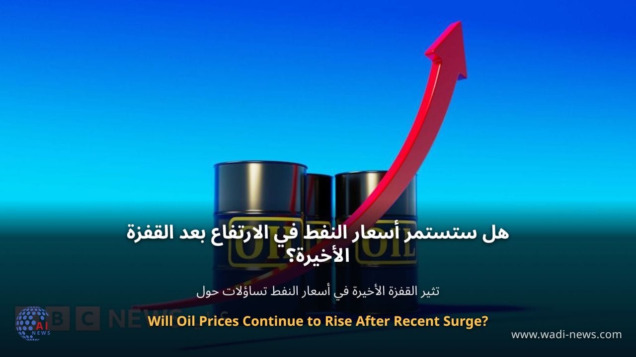 هل ستستمر أسعار النفط في الارتفاع بعد القفزة الأخيرة؟