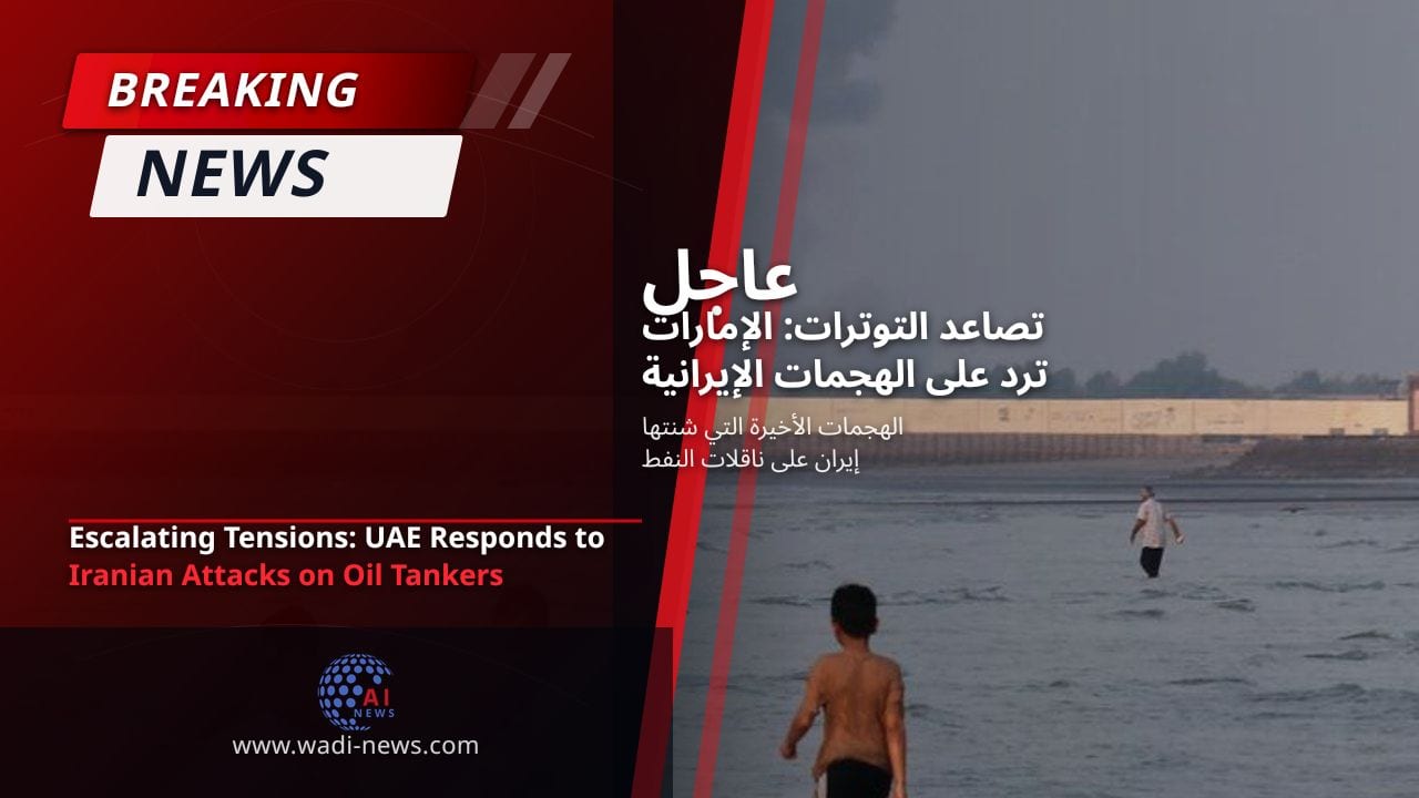 تصاعد التوترات: الإمارات ترد على الهجمات الإيرانية على ناقلات النفط