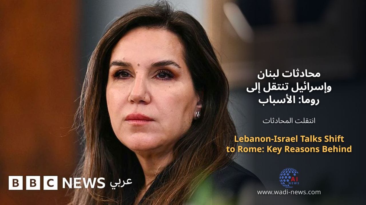 محادثات لبنان وإسرائيل تنتقل إلى روما: الأسباب الرئيسية وراء هذا الانتقال