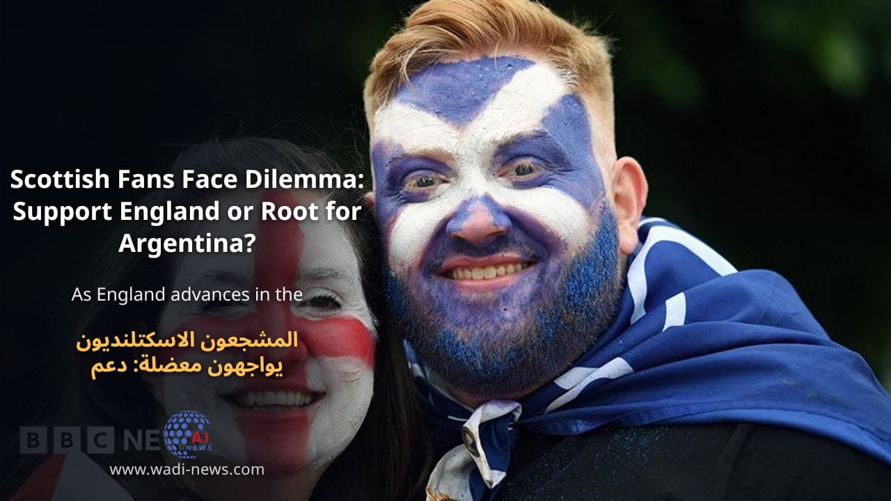 المشجعون الاسكتلنديون يواجهون معضلة: دعم إنجلترا أم تشجيع الأرجنتين؟