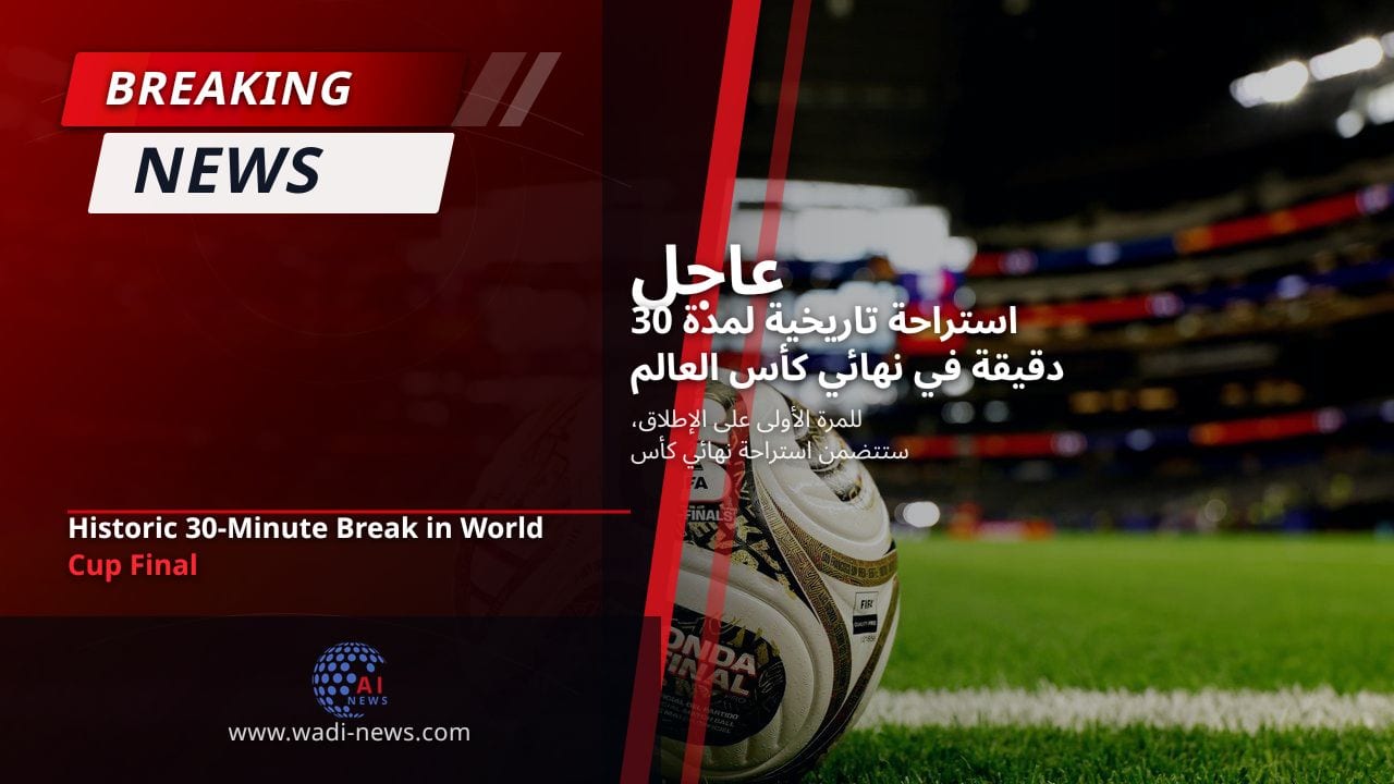 استراحة تاريخية لمدة 30 دقيقة في نهائي كأس العالم