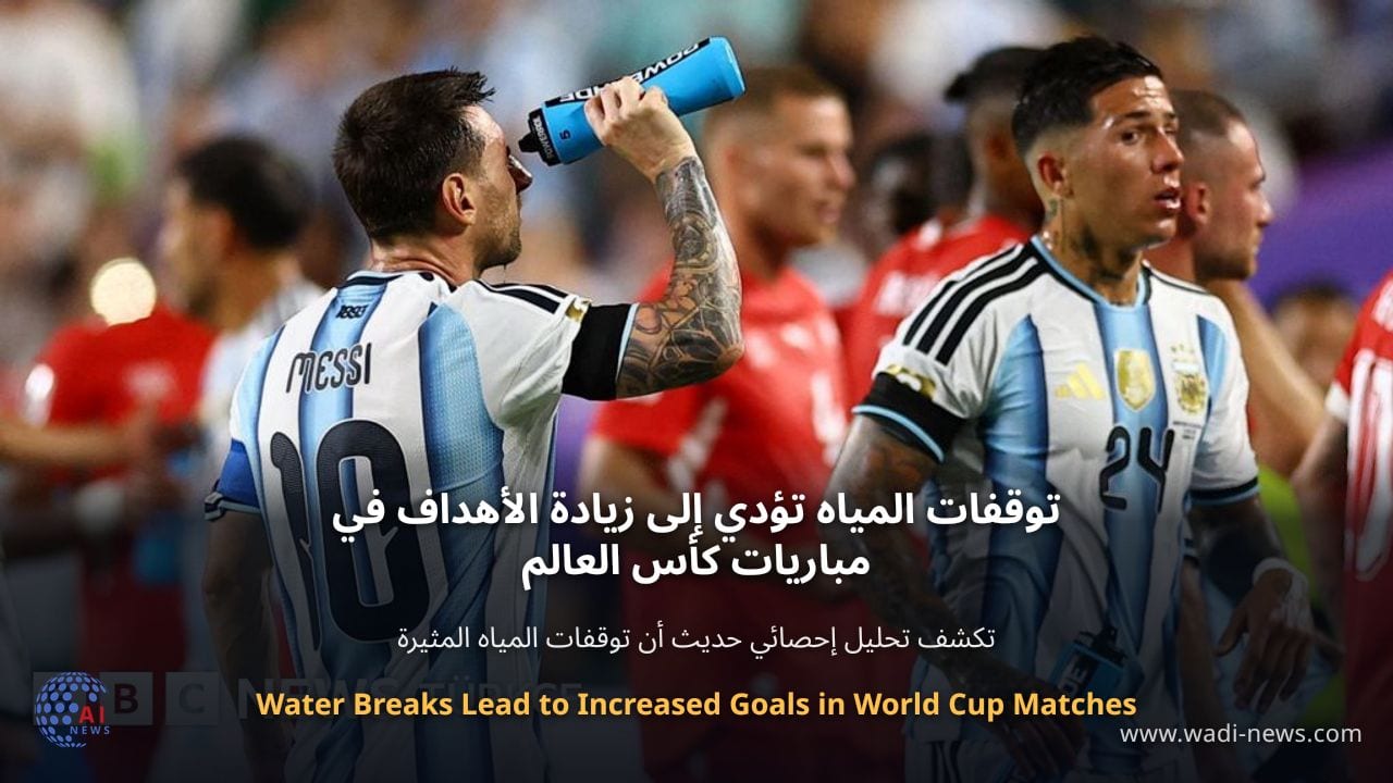 توقفات المياه تؤدي إلى زيادة الأهداف في مباريات كأس العالم