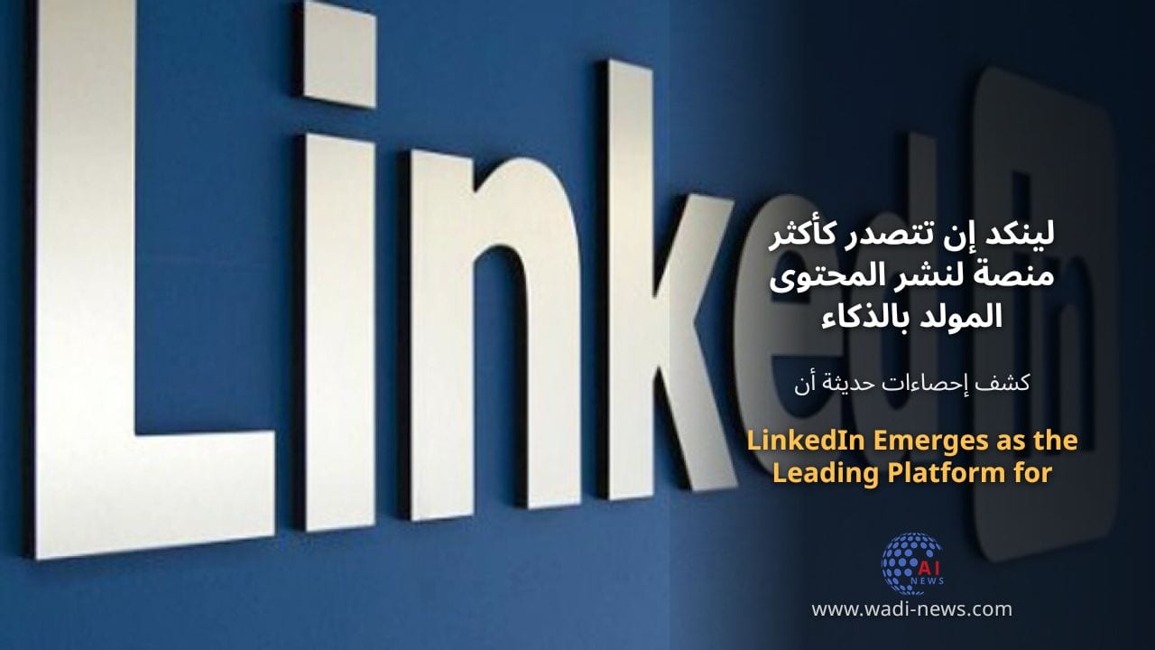 لينكد إن تتصدر كأكثر منصة لنشر المحتوى المولد بالذكاء الاصطناعي