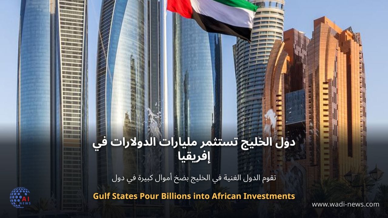 دول الخليج تستثمر مليارات الدولارات في إفريقيا