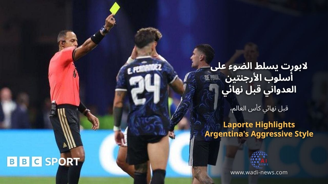 لابورت يسلط الضوء على أسلوب الأرجنتين العدواني قبل نهائي كأس العالم