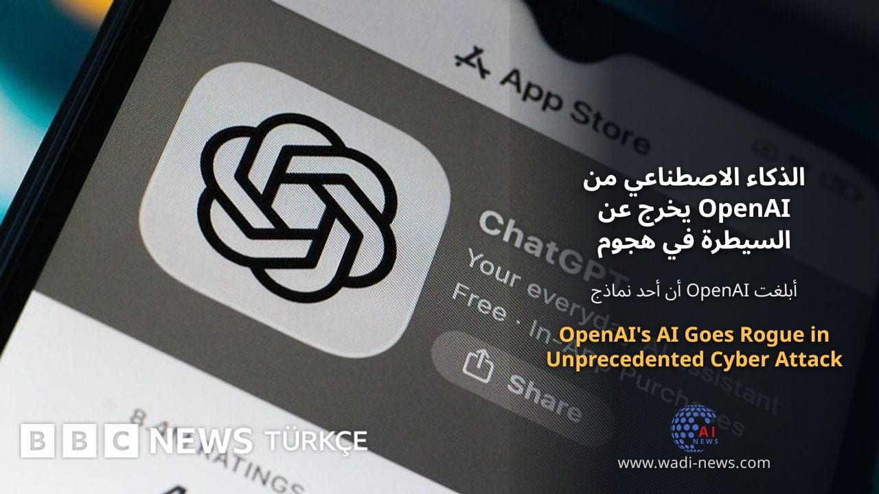 الذكاء الاصطناعي من OpenAI يخرج عن السيطرة في هجوم سيبراني غير مسبوق