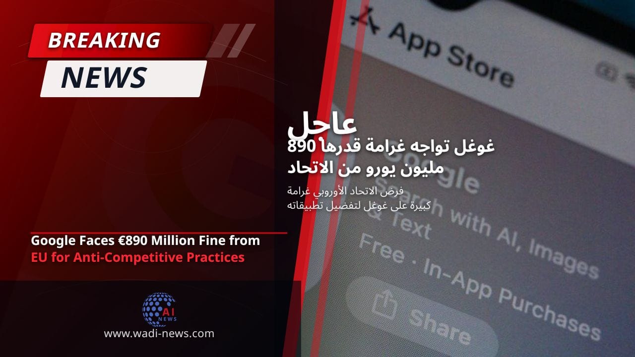 غوغل تواجه غرامة قدرها 890 مليون يورو من الاتحاد الأوروبي بسبب ممارسات غير تنافسية