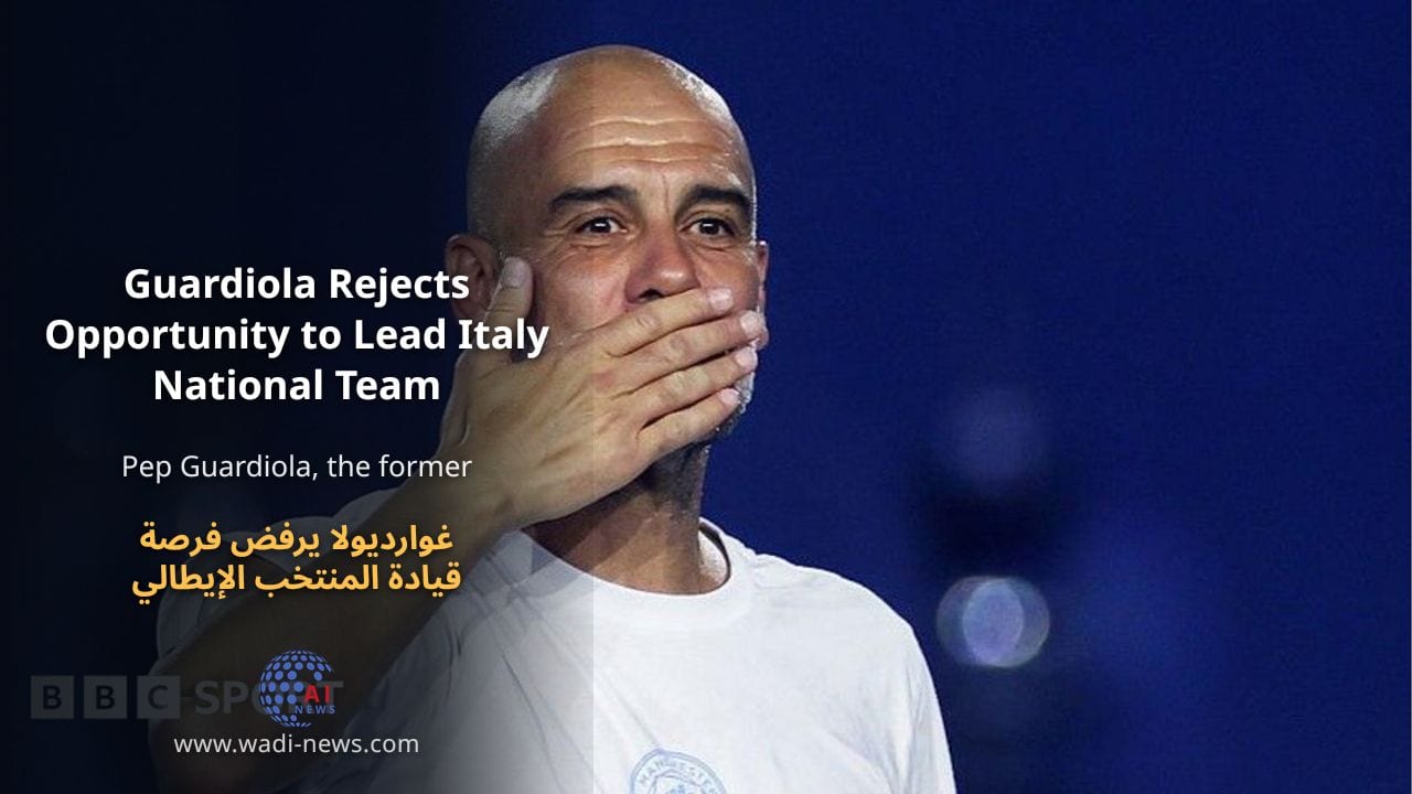 غوارديولا يرفض فرصة قيادة المنتخب الإيطالي