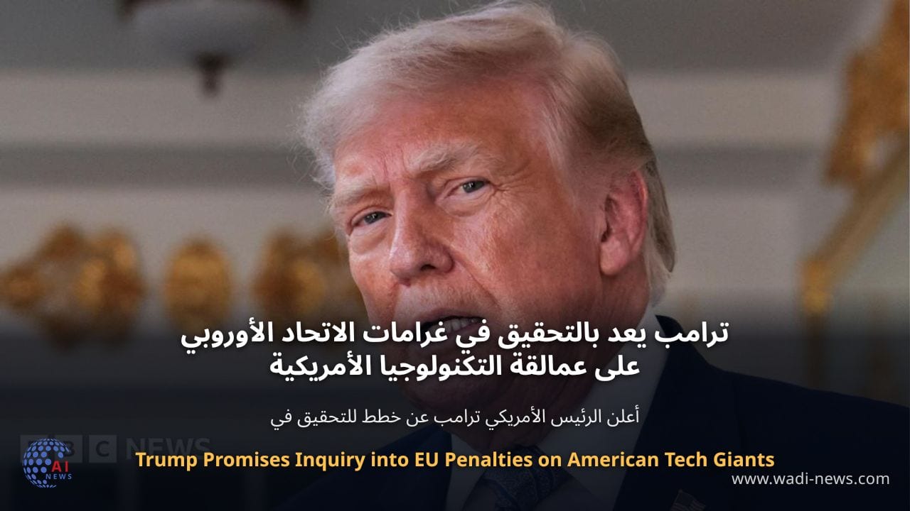 ترامب يعد بالتحقيق في غرامات الاتحاد الأوروبي على عمالقة التكنولوجيا الأمريكية