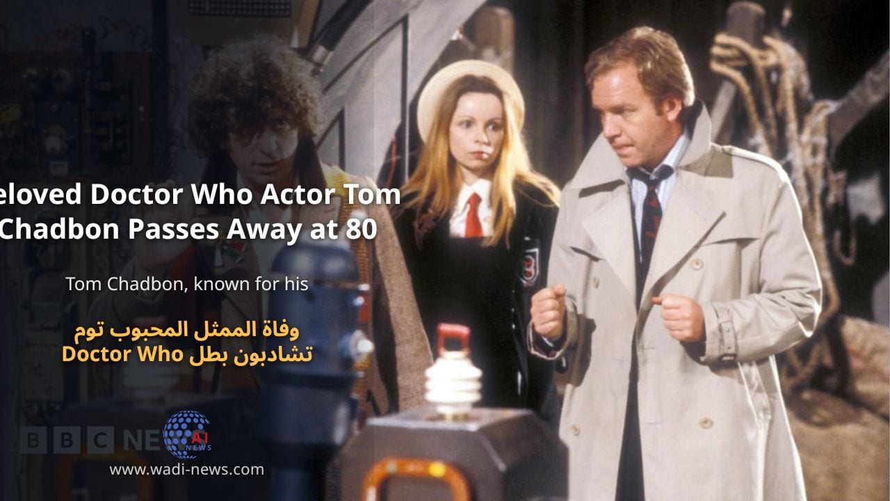 وفاة الممثل المحبوب توم تشادبون بطل Doctor Who عن عمر يناهز 80 عامًا