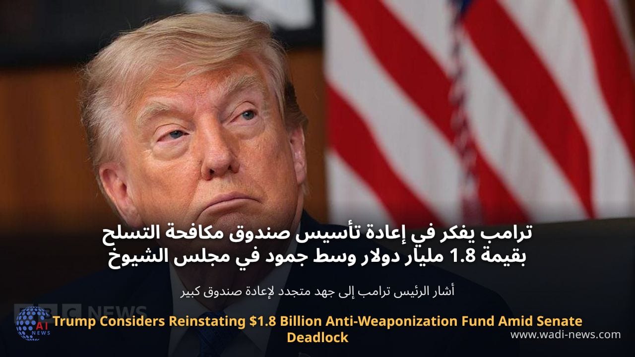 ترامب يفكر في إعادة تأسيس صندوق مكافحة التسلح بقيمة 1.8 مليار دولار وسط جمود في مجلس الشيوخ