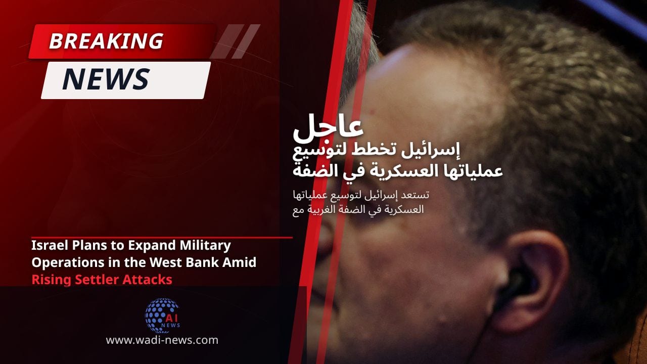 إسرائيل تخطط لتوسيع عملياتها العسكرية في الضفة الغربية وسط تصاعد اعتداءات المستوطنين