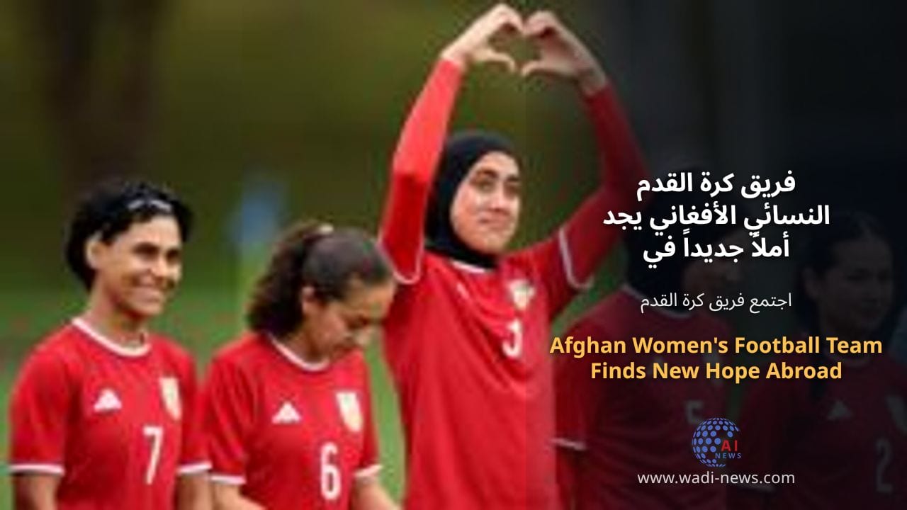فريق كرة القدم النسائي الأفغاني يجد أملاً جديداً في الخارج