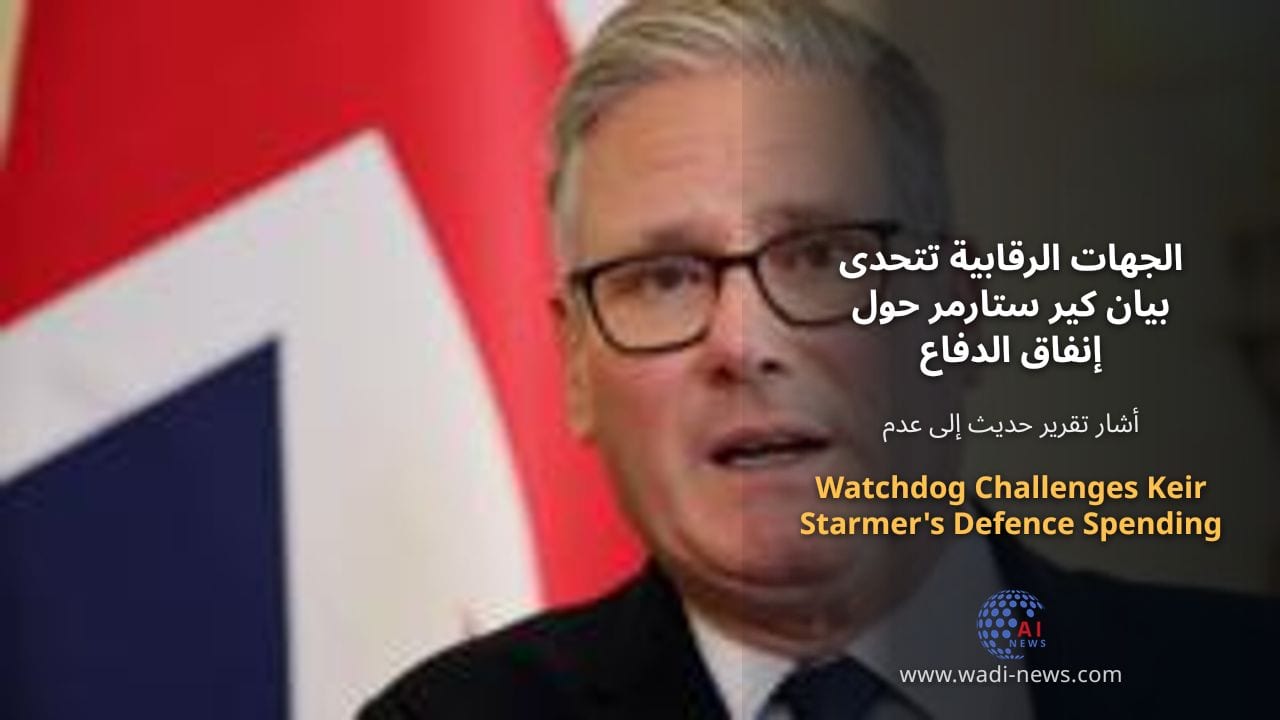 الجهات الرقابية تتحدى بيان كير ستارمر حول إنفاق الدفاع