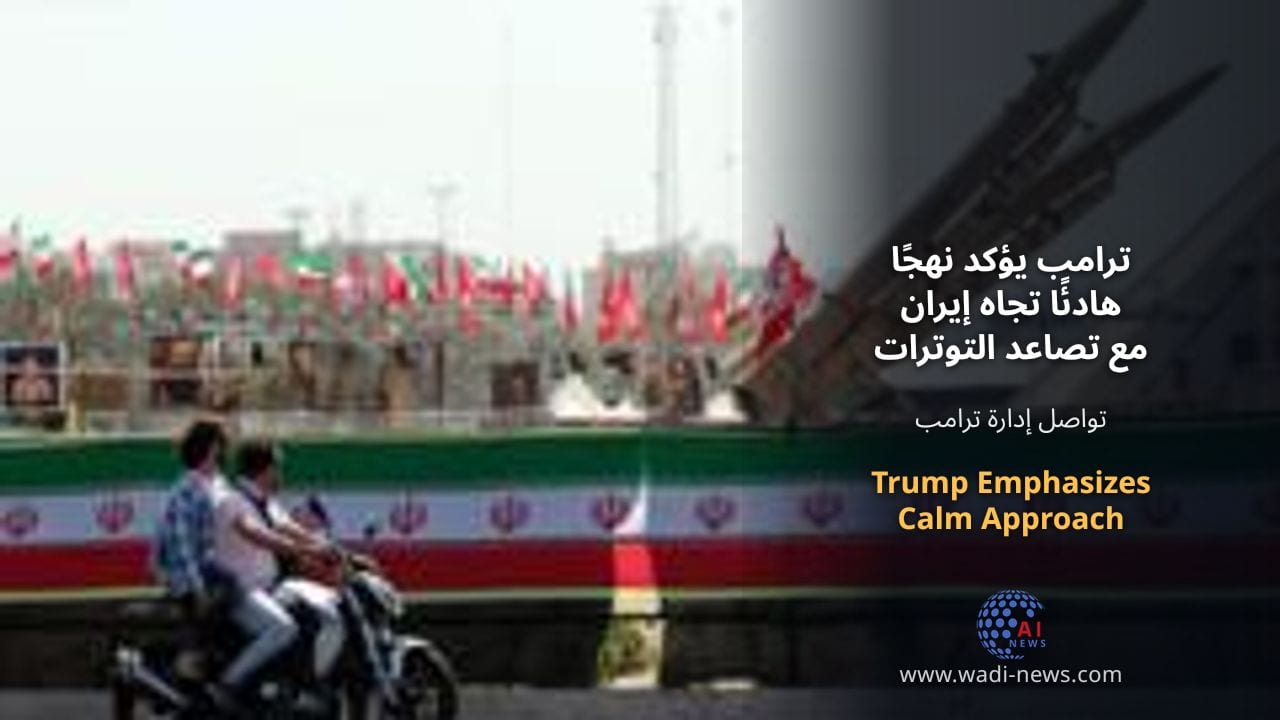ترامب يؤكد نهجًا هادئًا تجاه إيران مع تصاعد التوترات