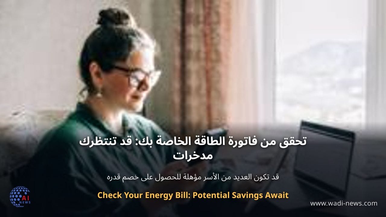 تحقق من فاتورة الطاقة الخاصة بك: قد تنتظرك مدخرات