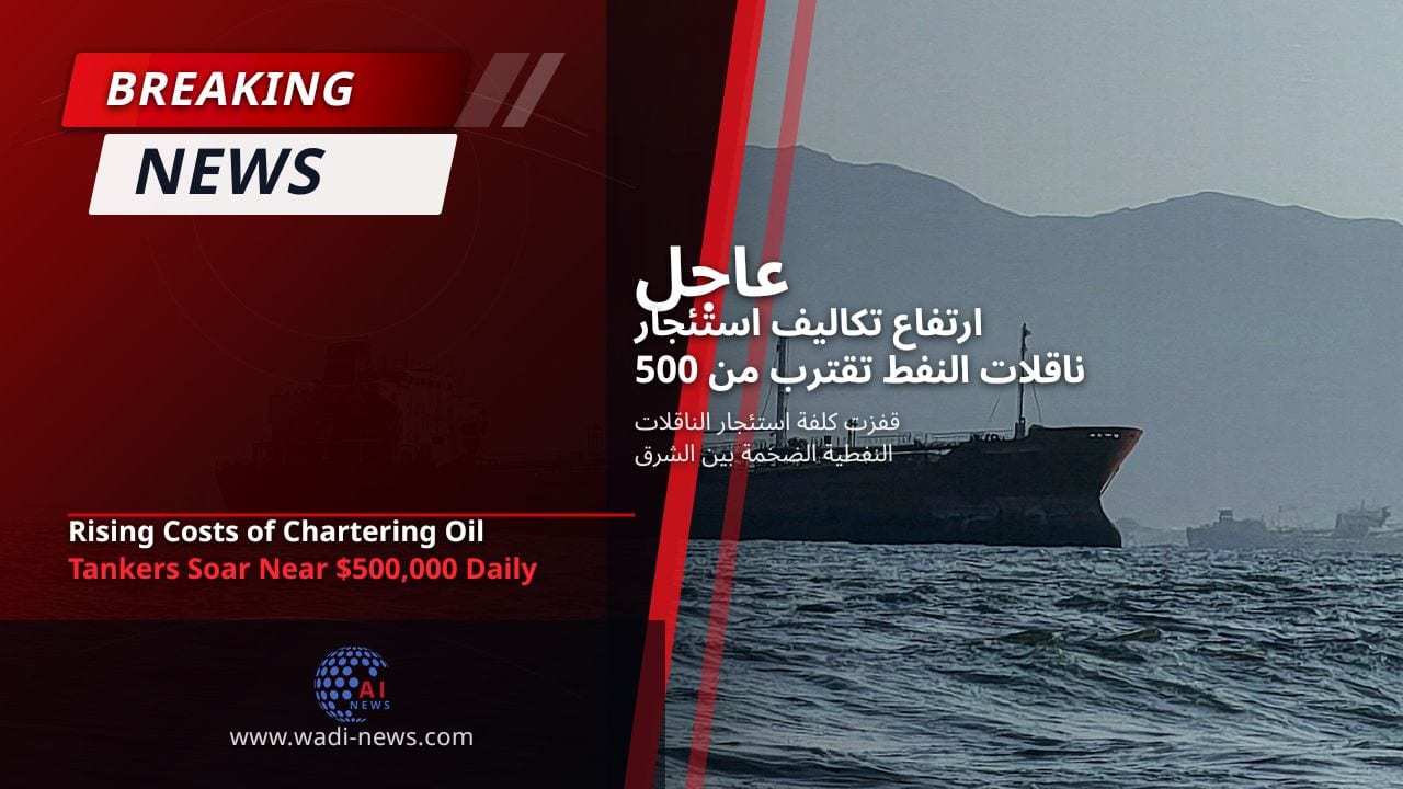 ارتفاع تكاليف استئجار ناقلات النفط تقترب من 500 ألف دولار يوميًا