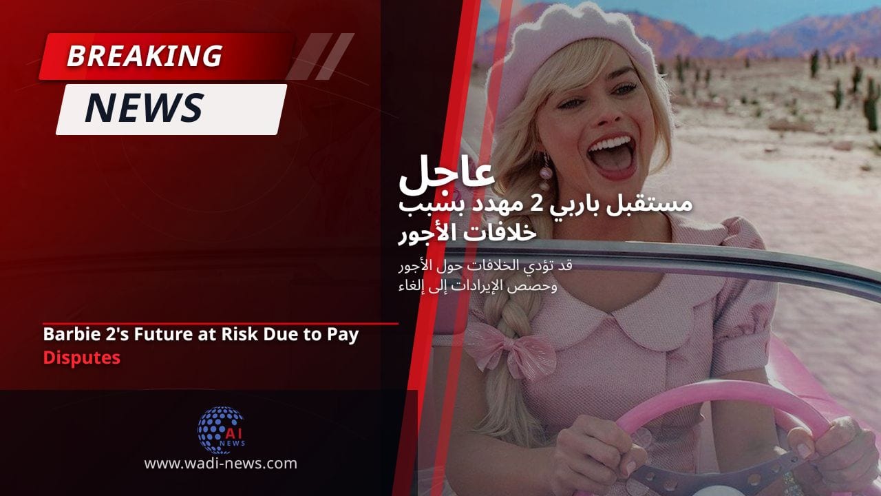 مستقبل باربي 2 مهدد بسبب خلافات الأجور