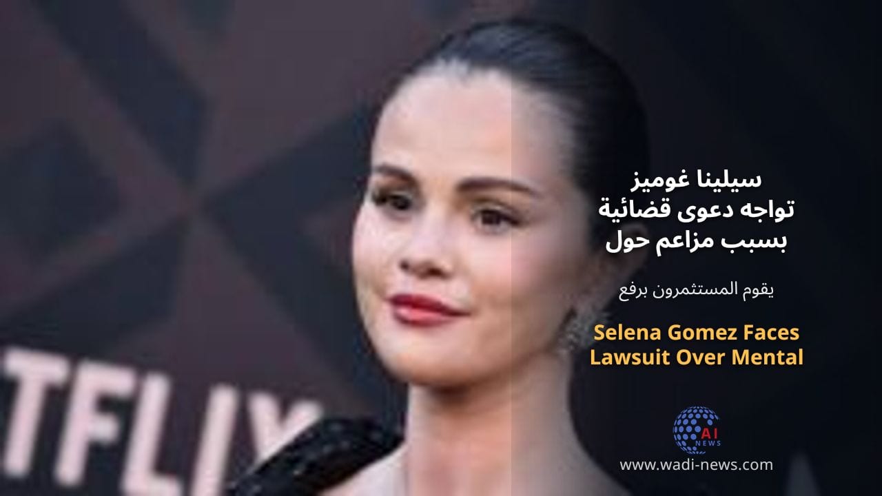 سيلينا غوميز تواجه دعوى قضائية بسبب مزاعم حول شركة الصحة النفسية