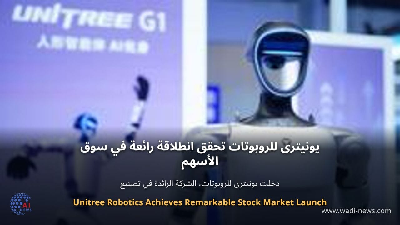 يونيترى للروبوتات تحقق انطلاقة رائعة في سوق الأسهم