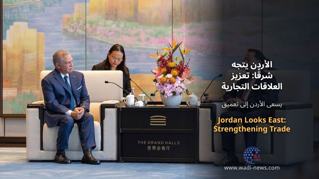 الأردن يتجه شرقًا: تعزيز العلاقات التجارية والاستثمارية مع الصين