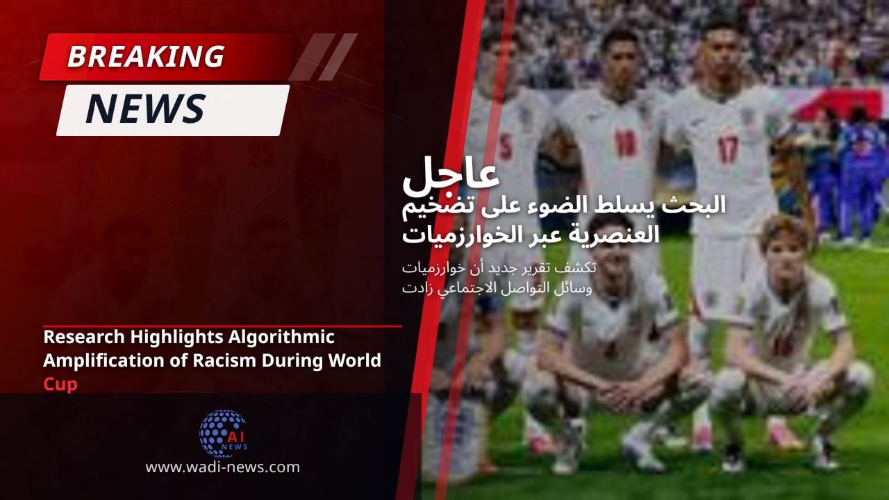 البحث يسلط الضوء على تضخيم العنصرية عبر الخوارزميات خلال كأس العالم