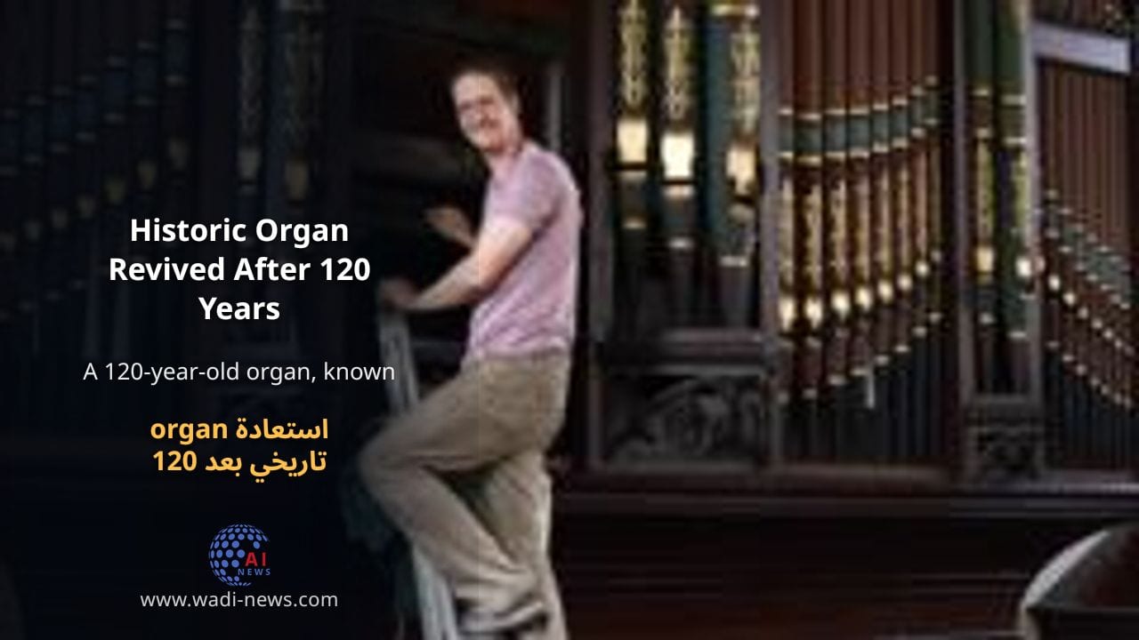 استعادة organ تاريخي بعد 120 عامًا