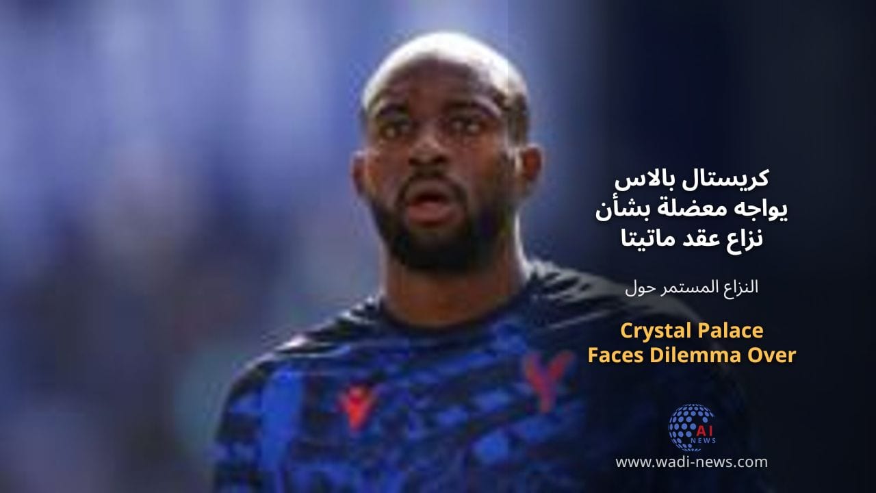كريستال بالاس يواجه معضلة بشأن نزاع عقد ماتيتا