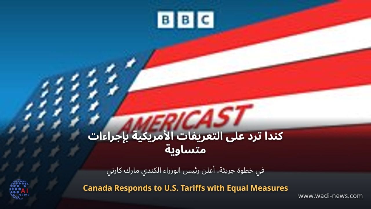 كندا ترد على التعريفات الأمريكية بإجراءات متساوية