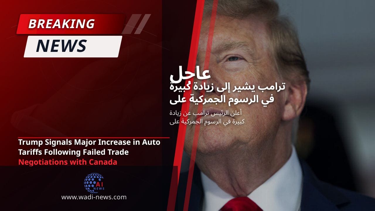 ترامب يشير إلى زيادة كبيرة في الرسوم الجمركية على السيارات بعد فشل المفاوضات التجارية مع كندا