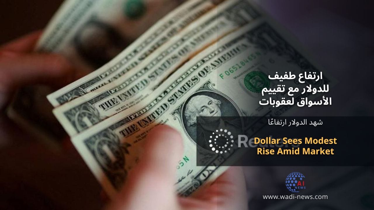 ارتفاع طفيف للدولار مع تقييم الأسواق لعقوبات إيران