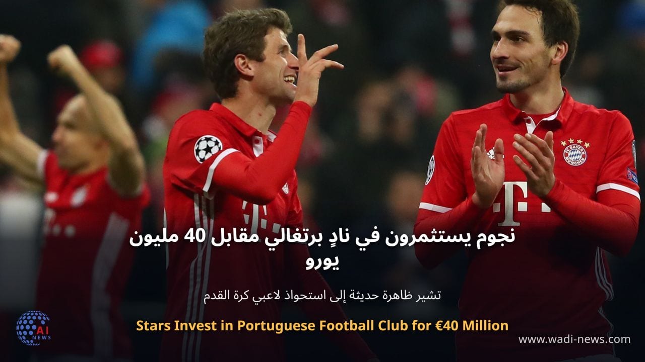 نجوم يستثمرون في نادٍ برتغالي مقابل 40 مليون يورو