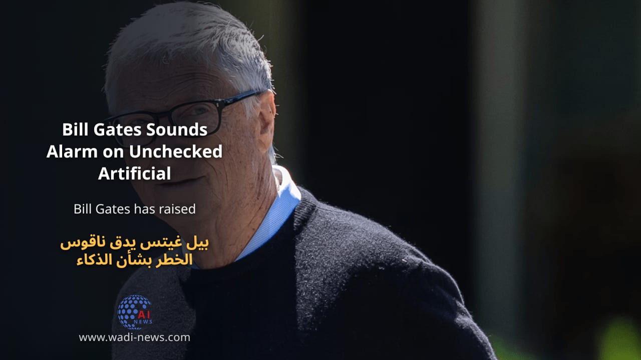 بيل غيتس يدق ناقوس الخطر بشأن الذكاء الاصطناعي غير المنضبط