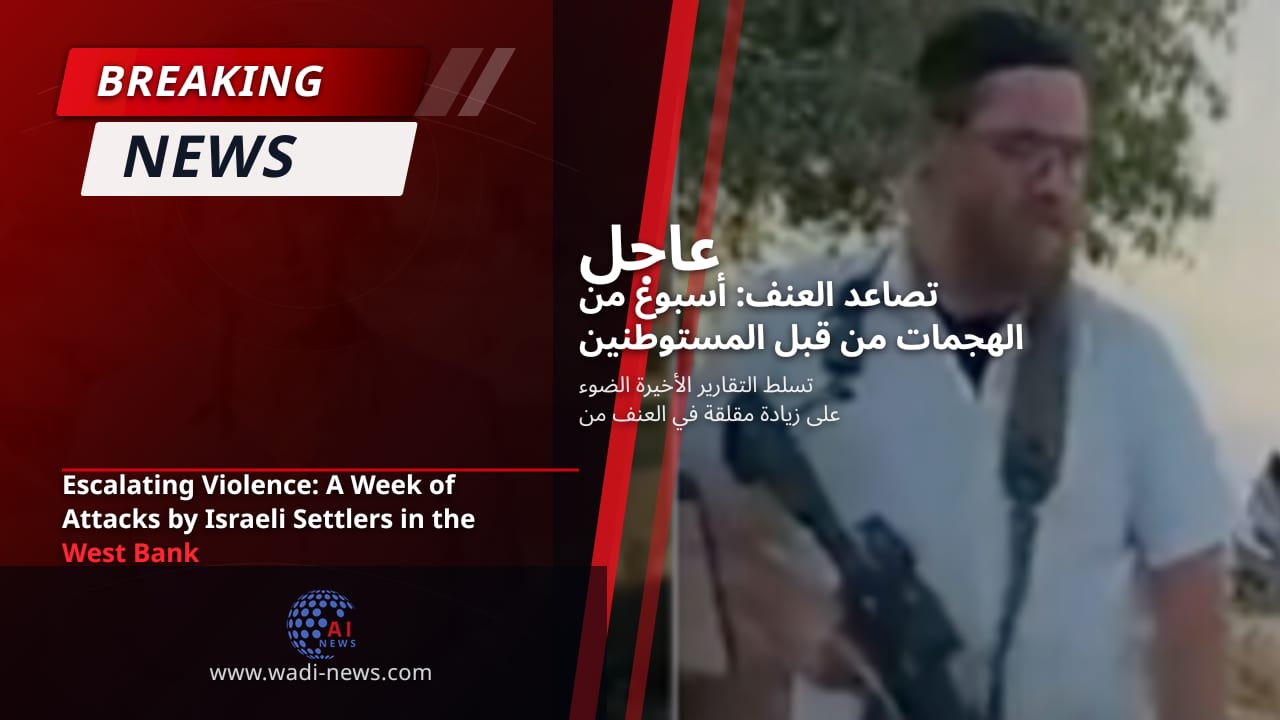 تصاعد العنف: أسبوع من الهجمات من قبل المستوطنين الإسرائيليين في الضفة الغربية
